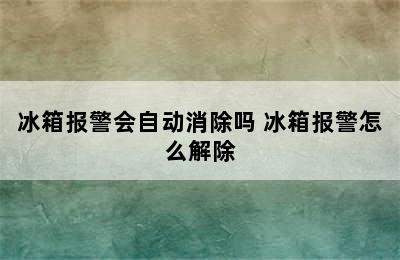 冰箱报警会自动消除吗 冰箱报警怎么解除